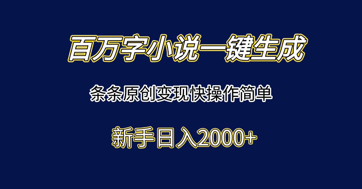 百万字小说一键生成，条条原创变现快操作简单新手日入2000+-鑫梵淘