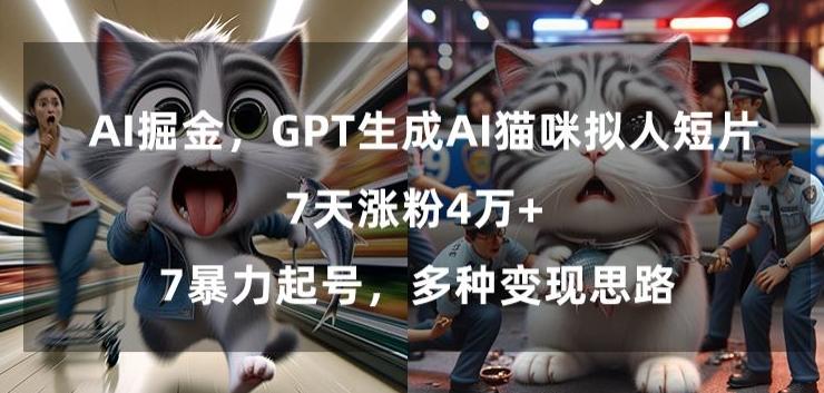 GPT生成AI猫咪拟人短片，7天涨粉4万+，暴力起号，多种变现思路【揭秘】-鑫梵淘