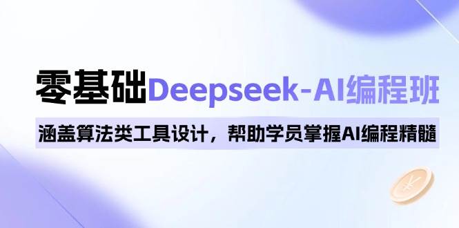 （14113期）0基础Deepseek-AI编程班，涵盖算法类工具设计，帮助学员掌握AI编程精髓-鑫梵淘