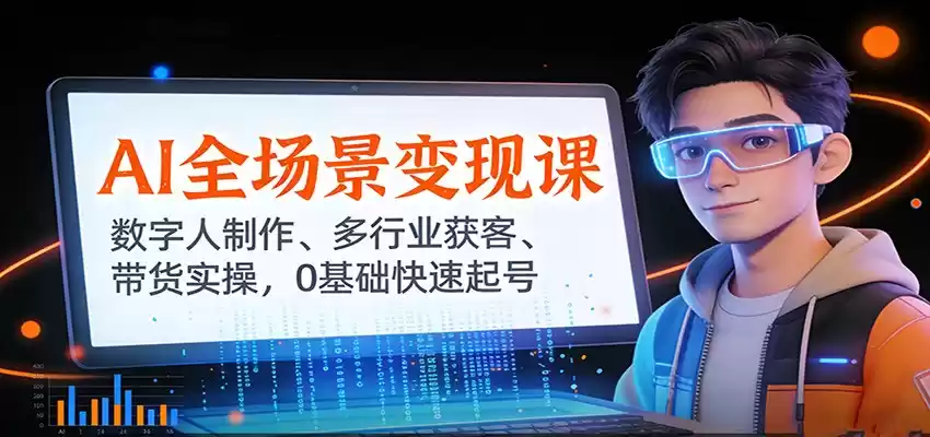 AI全场景变现课：数字人制作、多行业获客、带货实操，0基础快速起号-鑫梵淘