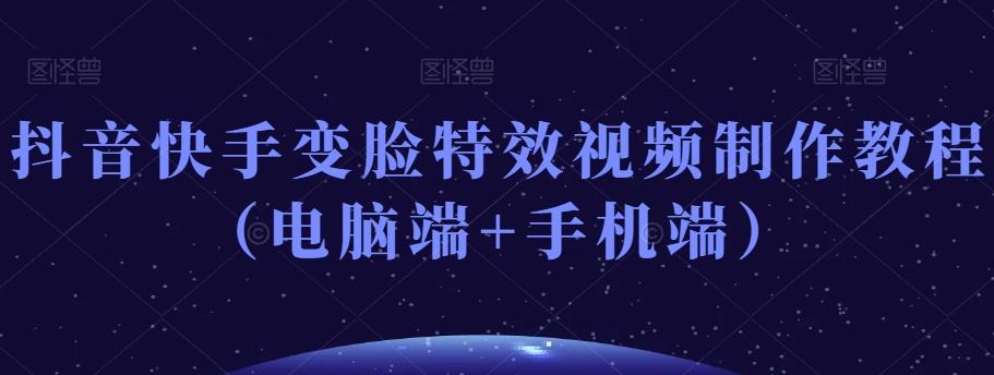 抖音快手变脸特效视频制作教程（电脑端+手机端）-鑫梵淘