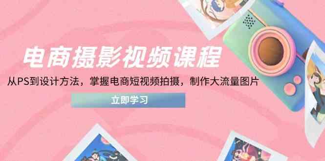 电商摄影视频课程，从PS到设计方法，掌握电商短视频拍摄，制作大流量图片-鑫梵淘
