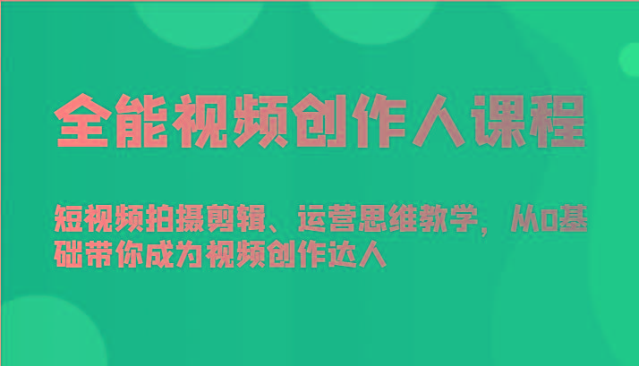 全能视频创作人课程-短视频拍摄剪辑、运营思维教学，从0基础带你成为视频创作达人-鑫梵淘