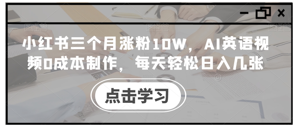 小红书三个月涨粉10W，AI英语视频0成本制作，每天轻松日入几张【揭秘】-鑫梵淘