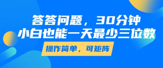 答答问题，30分钟，小白也能一天最少也有三位数，操作简单-鑫梵淘