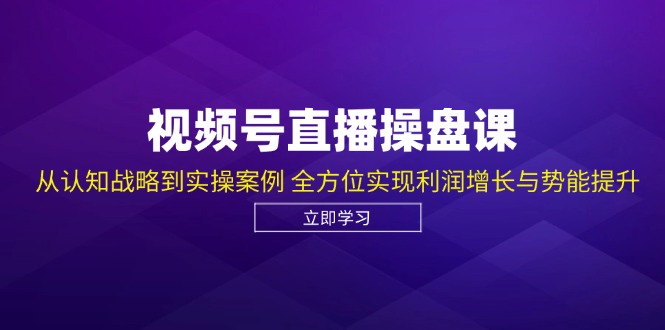 视频号直播操盘课，从认知战略到实操案例 全方位实现利润增长与势能提升-鑫梵淘