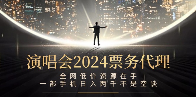 演唱会2024票务代理，全网低价资源在手，一部手机日入两千不是空谈-鑫梵淘