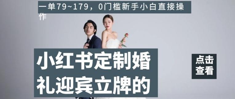 小红书定制婚礼迎宾立牌的项目，一单79~179，0门槛新手小白直接操作【揭秘】-鑫梵淘