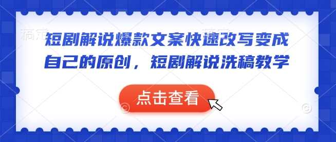 短剧解说爆款文案快速改写变成自己的原创，短剧解说洗稿教学-鑫梵淘