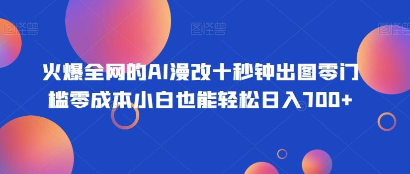 火爆全网的AI漫改十秒钟出图零门槛零成本小白也能轻松日入700+-鑫梵淘