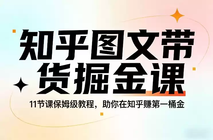 知乎图文带货掘金课，11节课保姆级教程，助你在知乎賺第一桶金-鑫梵淘