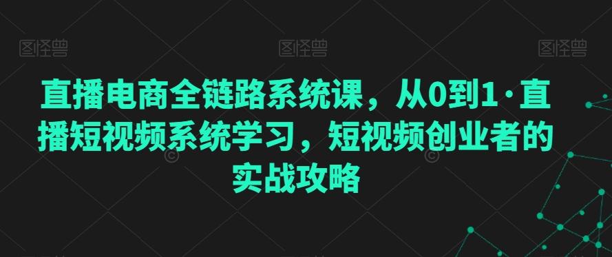 直播电商全链路系统课，从0到1·直播短视频系统学习，短视频创业者的实战攻略-鑫梵淘
