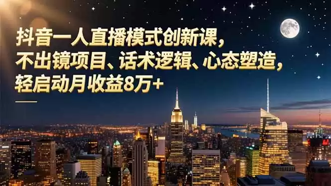 抖音一人直播模式创新课，不出镜项目、话术逻辑、心态塑造，轻启动月收益8万+-鑫梵淘
