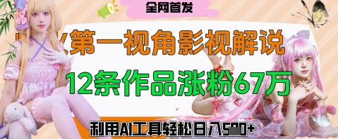 爆火第一人称视角影视解说，12条作品涨粉67W，巧用AI工具，轻松日入几张-鑫梵淘