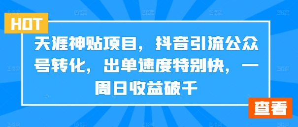 天涯神贴项目，抖音引流公众号转化，出单速度特别快，一周日收益破千-鑫梵淘