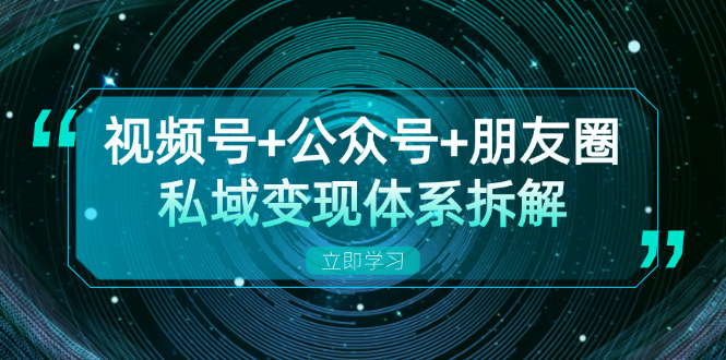 视频号+公众号+朋友圈私域变现体系拆解，全体平台流量枯竭下的应对策略-鑫梵淘