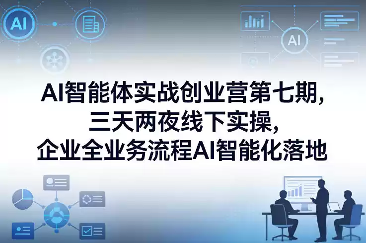 AI智能体实战创业营第七期，三天两夜线下实操，企业全业务流程AI智能化落地(26年1月20-22号)-鑫梵淘