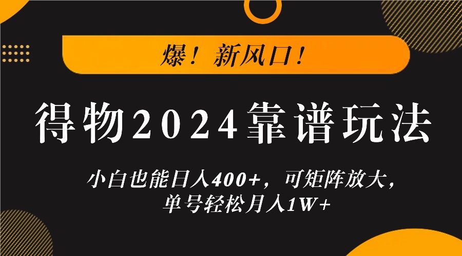 爆！新风口！小白也能日入400+，得物2024靠谱玩法，可矩阵放大，单号轻松月入1W+-鑫梵淘