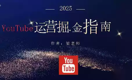 梁老师·2025YouTuBe运营掘金指南-鑫梵淘
