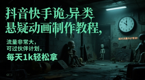 抖音快手诡异类悬疑动画制作教程，流量非常大，可过伙伴计划，每天1k轻松拿-鑫梵淘