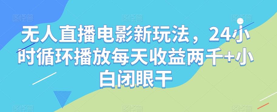 无人直播电影新玩法，24小时循环播放每天收益两千+小白闭眼干【揭秘】-鑫趣淘