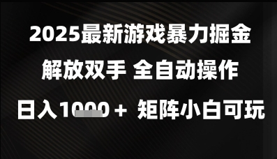 2025最新游戏暴力掘金解放双手，全自动操作，日入1k+矩阵，小白可玩【揭秘】-鑫梵淘