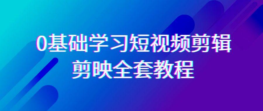 0基础系统学习短视频剪辑，剪映全套33节教程，全面覆盖剪辑功能-鑫梵淘