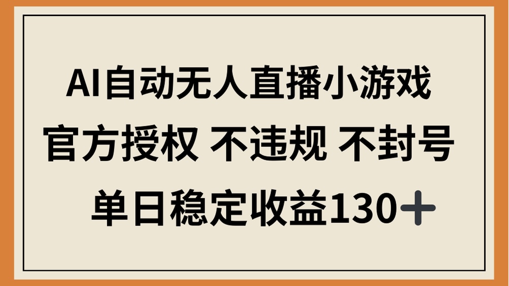 （14438期）AI自动无人直播小游戏，官方授权 不违规 不封号，单日稳定收益130+-鑫梵淘