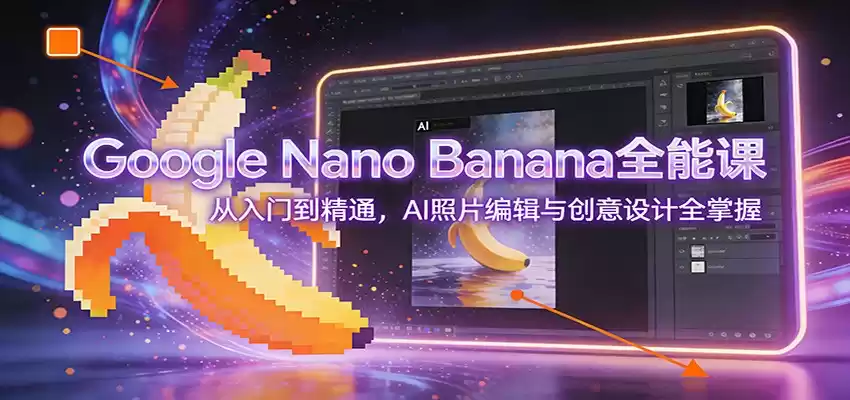 Google Nano Banana全能课：从入门到精通，AI照片编辑与创意设计全掌握-鑫梵淘
