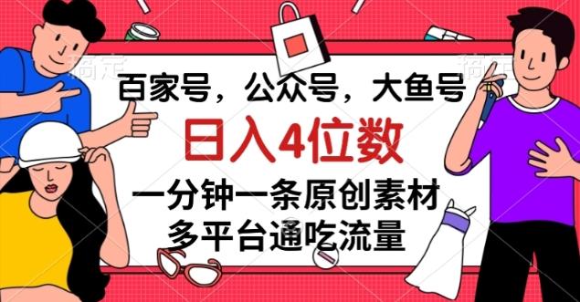 百家号，公众号，大鱼号一分钟一条原创素材，多平台通吃流量，日入4位数【揭秘】-鑫梵淘
