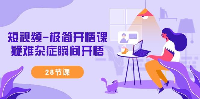 短视频-极简开悟课，疑难杂症瞬间开悟(28节课)-鑫梵淘