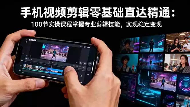 手机视频剪辑零基础直达精通：100节实操课程掌握专业剪辑技能，实现稳…-鑫梵淘