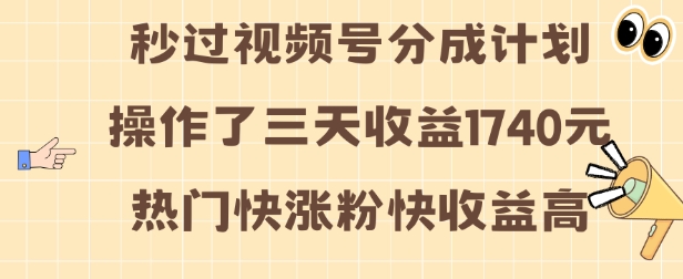 视频号分成计划操作了三天收益1740元 这类视频很好做，热门快涨粉快收益高【揭秘】-鑫梵淘