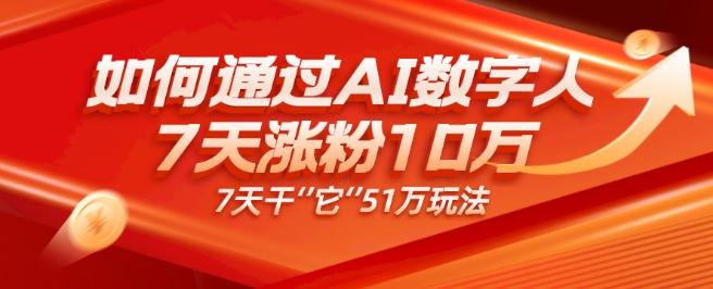 AI数字人4.0版、每天10分钟单账号7天涨粉10万、7天变现51万-鑫梵淘