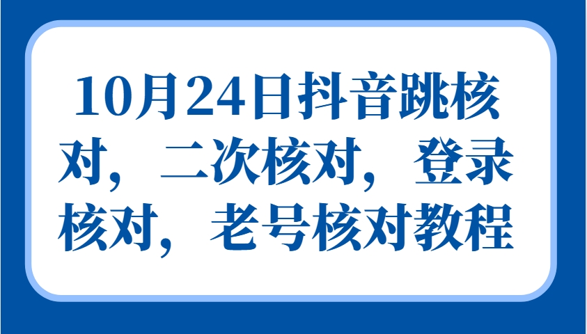 10月24日抖音跳核对，二次核对，登录核对，老号核对教程-鑫梵淘