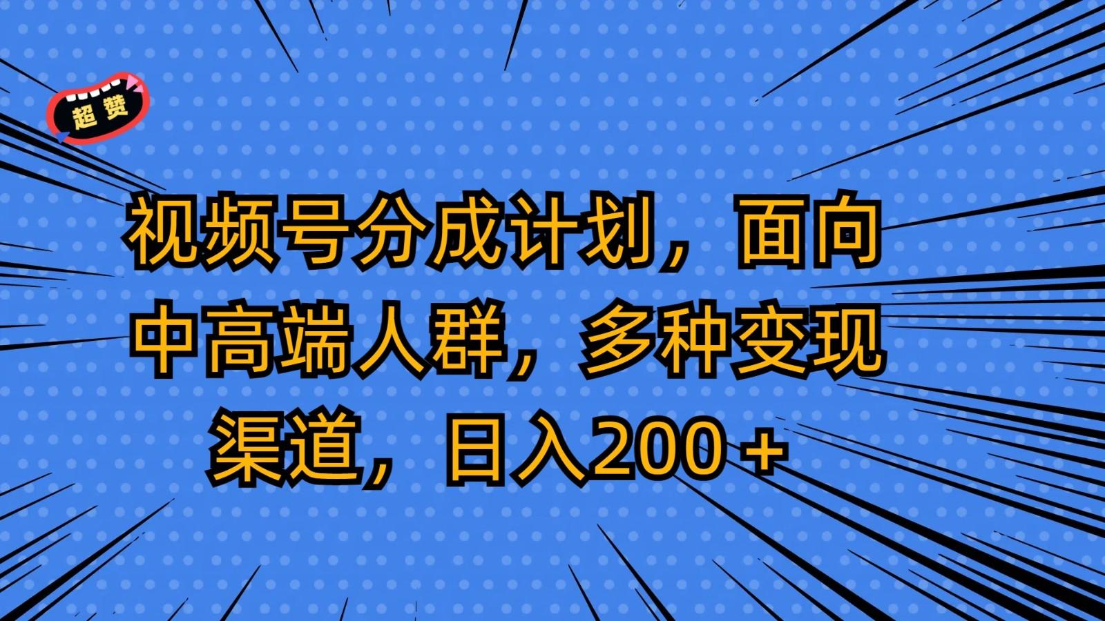 视频号分成计划，面向中高端人群，多种变现渠道，日入200＋-鑫梵淘
