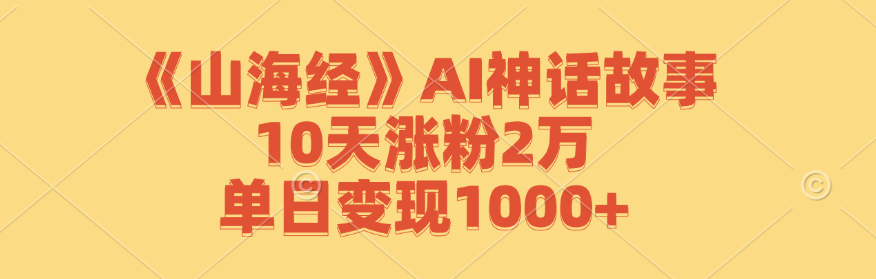 《山海经》AI神话故事，10天涨粉2万，单日变现1000+-鑫梵淘