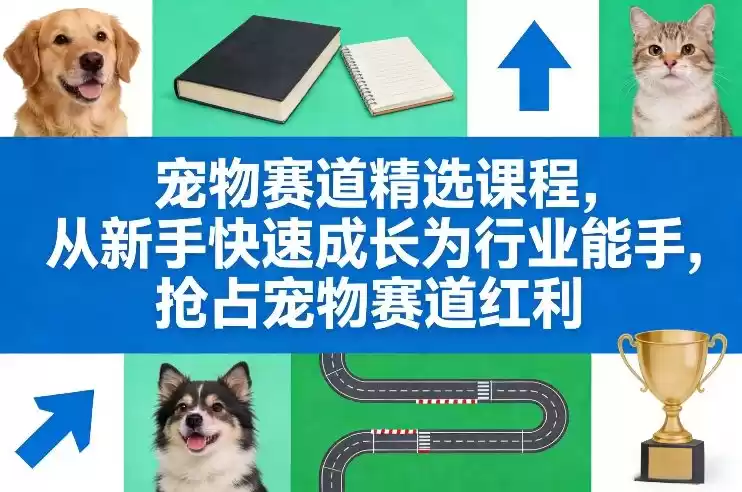 宠物赛道精选课程，从新手快速成长为行业能手，抢占宠物赛道红利-鑫梵淘