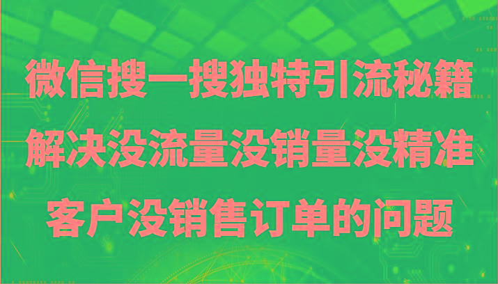 微信搜一搜暴力引流，解决没流量没销量没精准客户没销售订单的问题-鑫梵淘