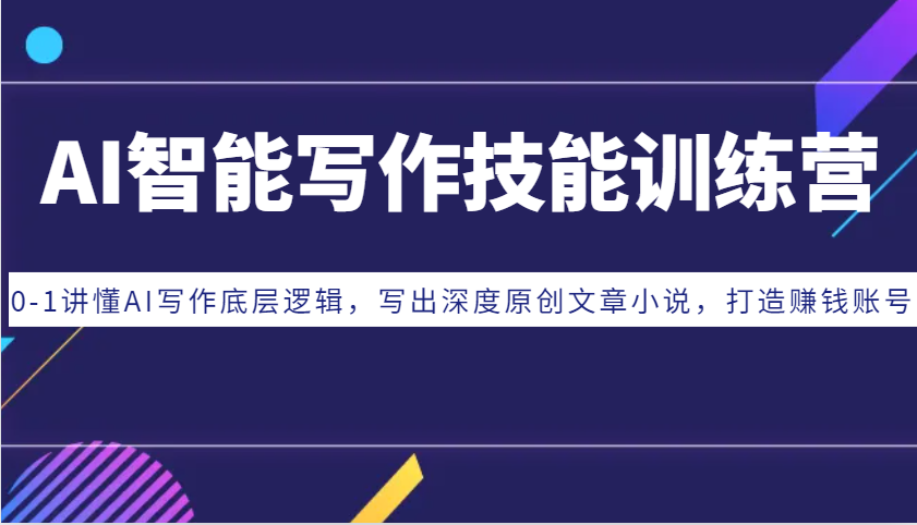 AI智能写作技能训练营：0-1讲懂AI写作底层逻辑，写出深度原创文章小说，打造赚钱账号-鑫梵淘