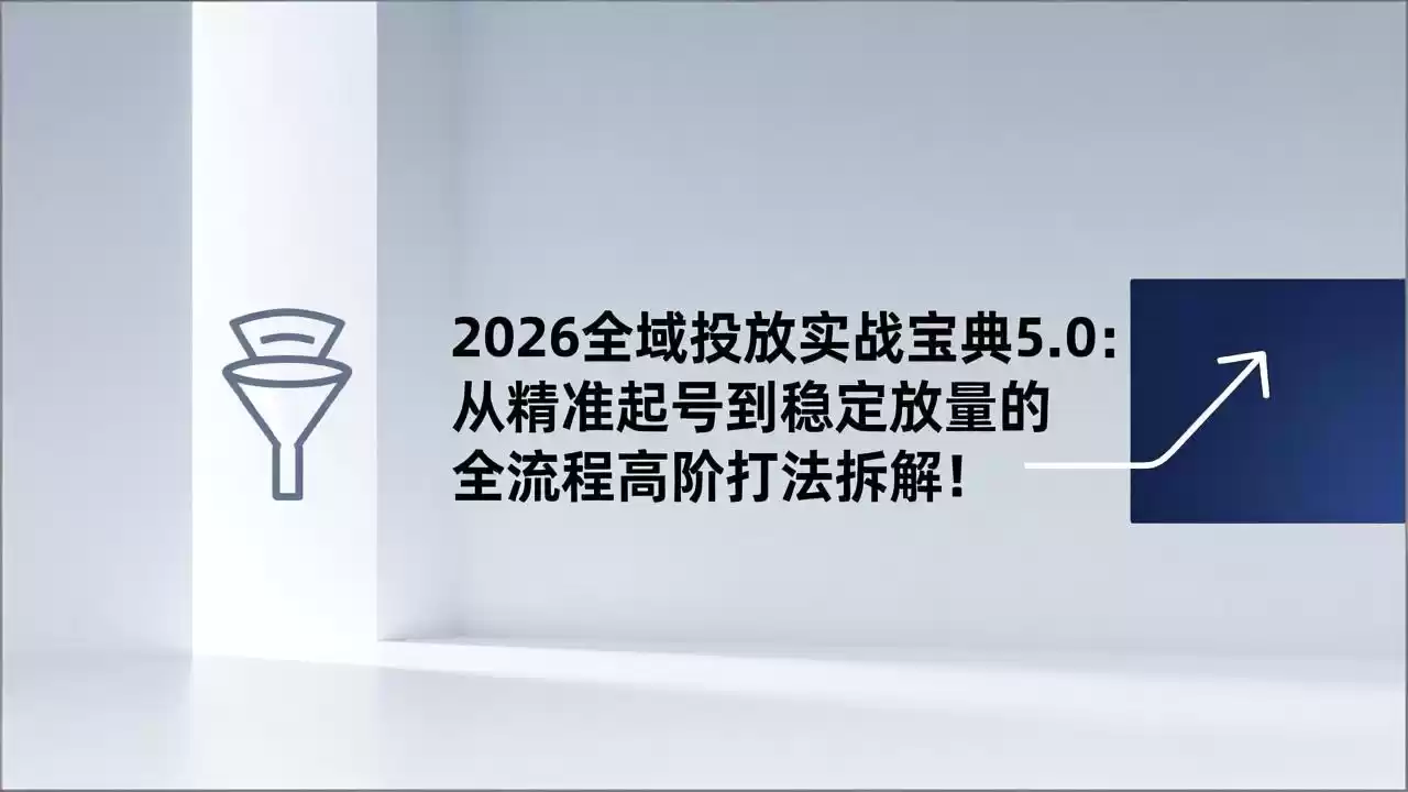2026全域投放实战宝典5.0：从精准起号到稳定放量的全流程高阶打法拆解！-鑫梵淘