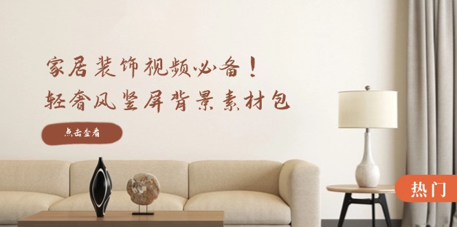 家居装饰视频必备！轻奢风竖屏背景素材包，含清晰、中间虚化、全屏虚化-鑫梵淘