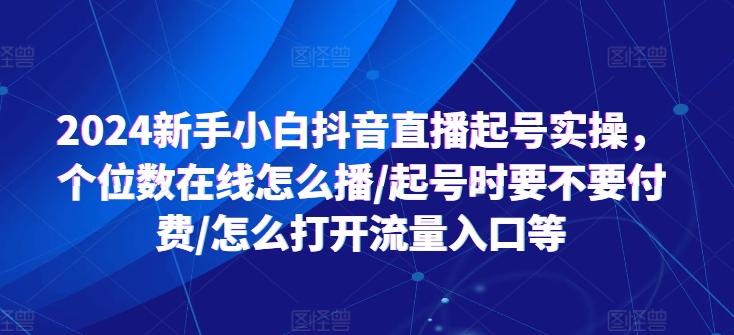 2024新手小白抖音直播起号实操，个位数在线怎么播/起号时要不要付费/怎么打开流量入口等-鑫趣淘