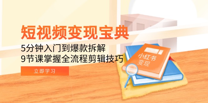 短视频变现宝典：5分钟入门到爆款拆解，9节课掌握全流程剪辑技巧-鑫梵淘