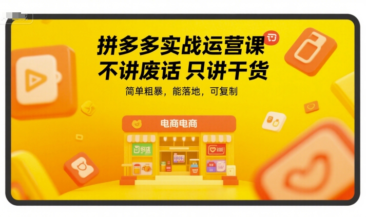 拼多多实战运营课，不讲废话只讲干货，简单粗暴，能落地，可复制-鑫梵淘