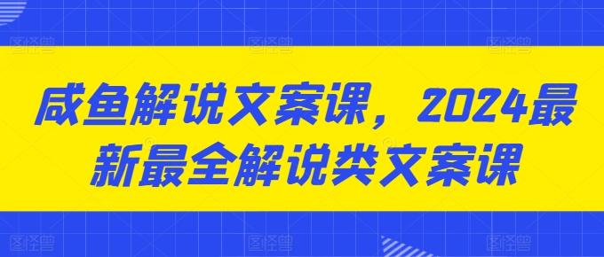 咸鱼解说文案课，2024最新最全解说类文案课-鑫梵淘