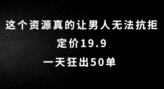 这个资源真的让男人无法抗拒，定价19.9.一天狂出50单【揭秘】-鑫梵淘