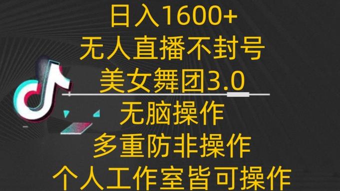 日入1600+，不封号无人直播美女舞团3.0，无脑操作多重防非操作，个人工作制皆可操作【揭秘】-鑫梵淘