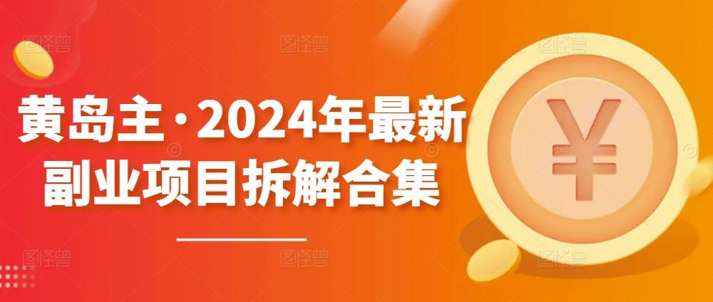黄岛主·2024年最新副业项目拆解合集【无水印】-鑫梵淘