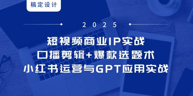 （14793期）短视频商业IP实战6期：口播剪辑+爆款选题术，小红书运营与GPT应用实战-鑫梵淘